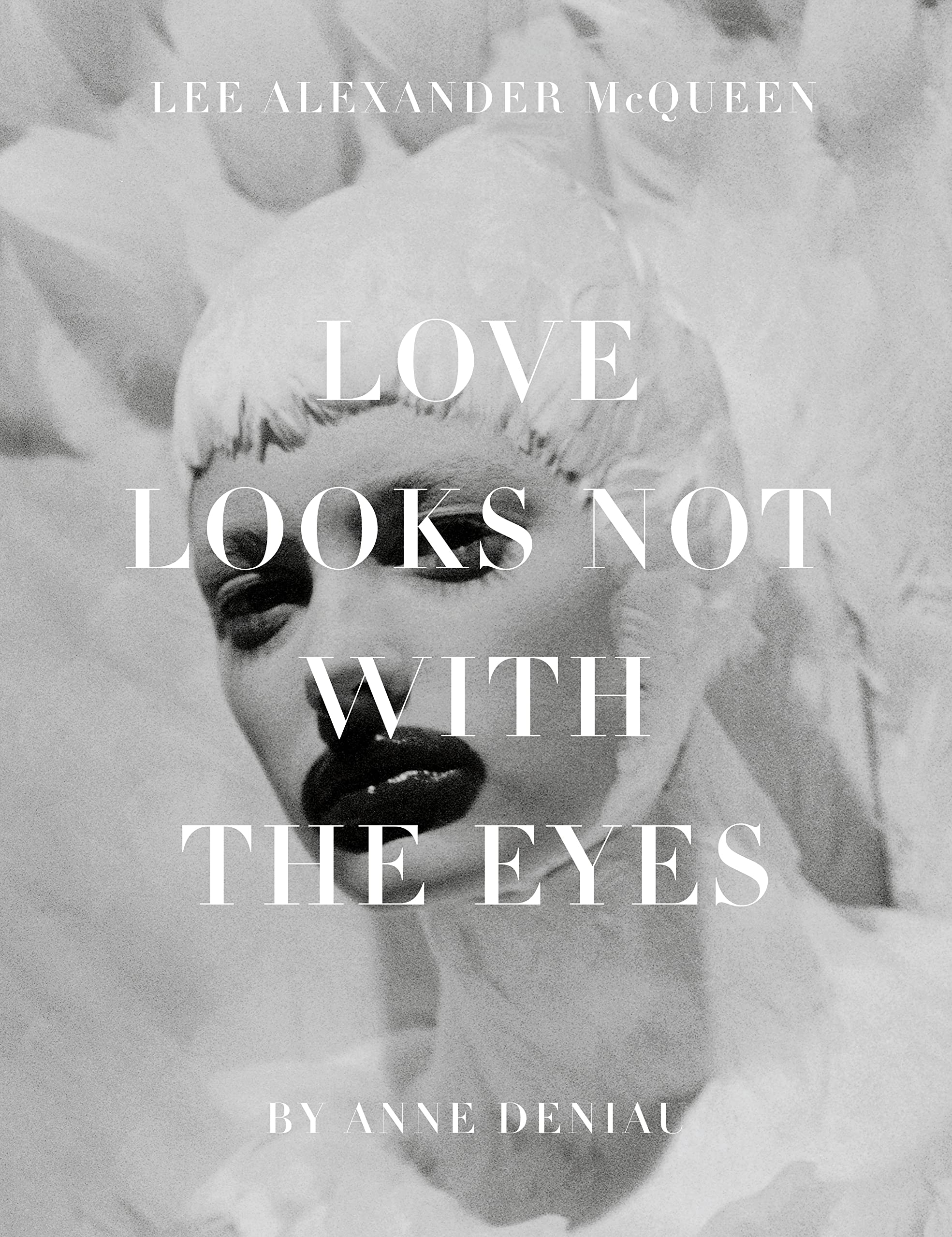 Love Looks Not With The Eyes: Thirteen Years With Lee Alexander Mcqueen