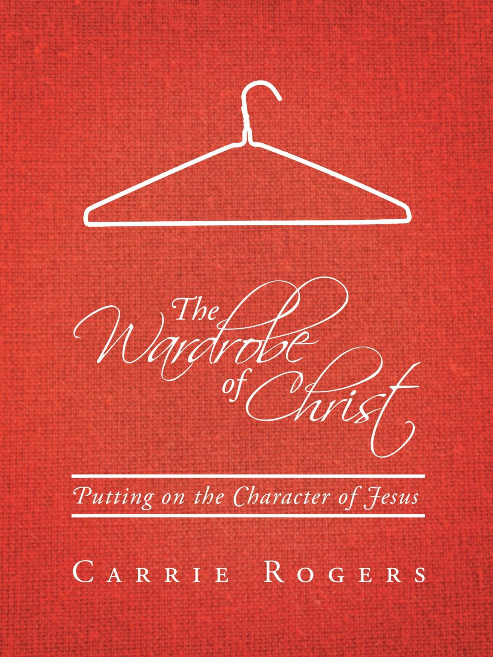 The Wardrobe of Christ: Putting on the Character of Jesus,New