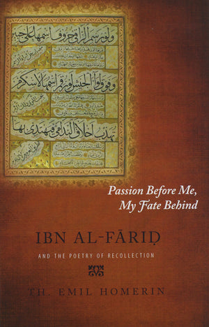 Passion Before Me, My Fate Behind: Ibn alFarid and the Poetry of Recollection,New