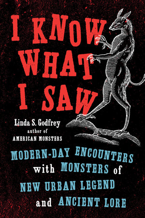 I Know What I Saw: Modernday Encounters With Monsters Of New Urban Legend And Ancient Lore