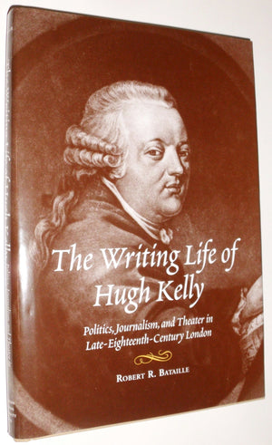 The Writing Life Of Hugh Kelly: Politics, Journalism, And Theatre In Lateeighteenthcentury London,Used