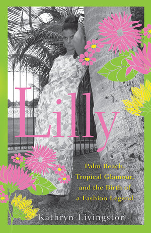 Lilly: Palm Beach, Tropical Glamour, and the Birth of a Fashion Legend,New