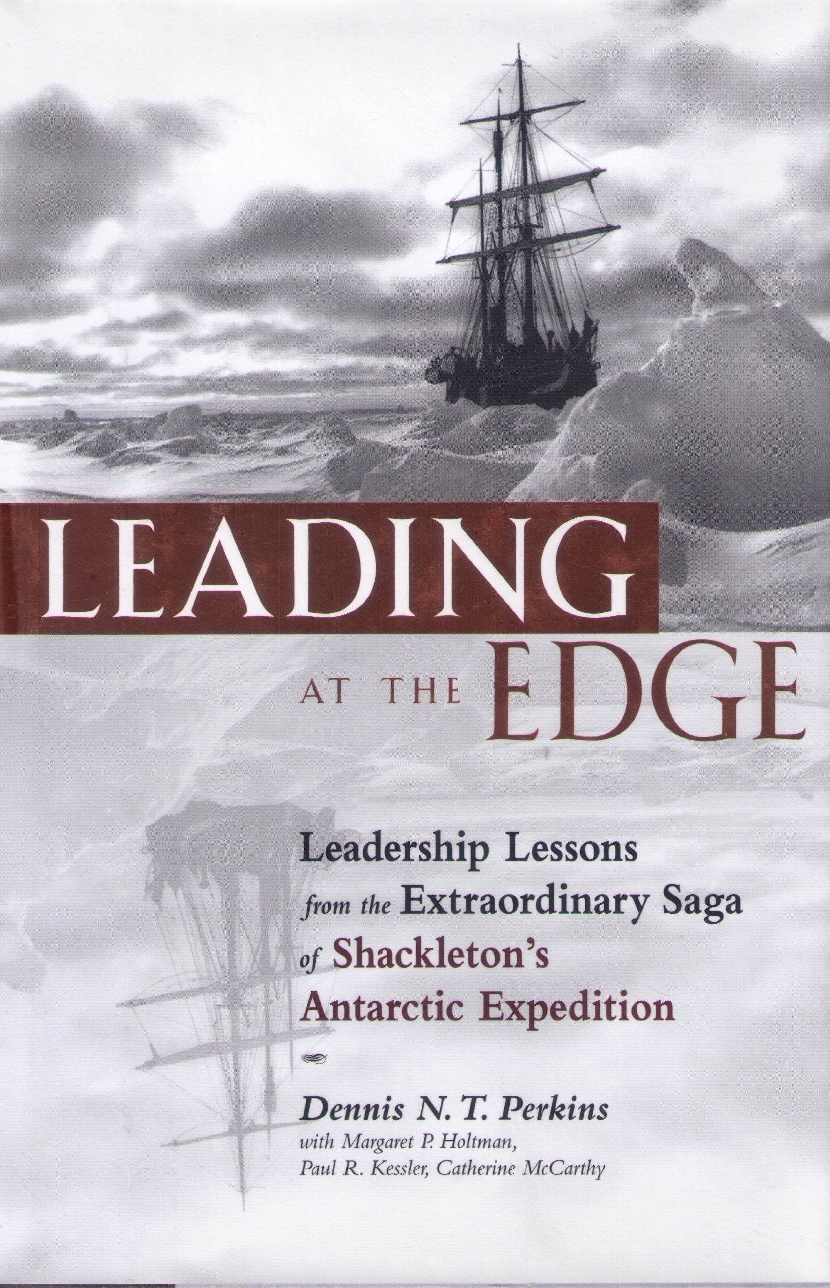 Leading at the Edge : Leadership Lessons from the Extraordinary Saga of Shackleton s Antarctic Expedition