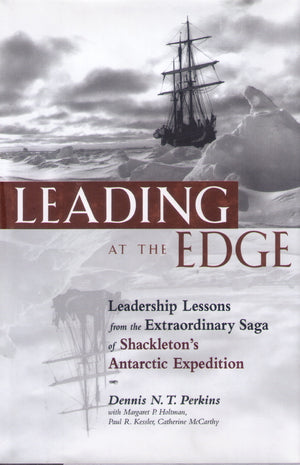 Leading at the Edge : Leadership Lessons from the Extraordinary Saga of Shackleton s Antarctic Expedition