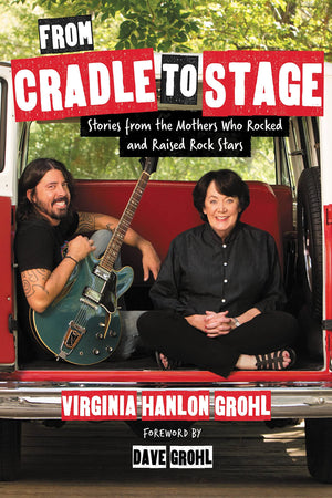 From Cradle To Stage: Stories From The Mothers Who Rocked And Raised Rock Stars