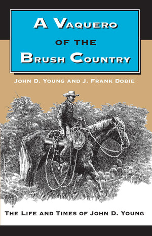 A Vaquero Of The Brush Country: The Life And Times Of John D. Young