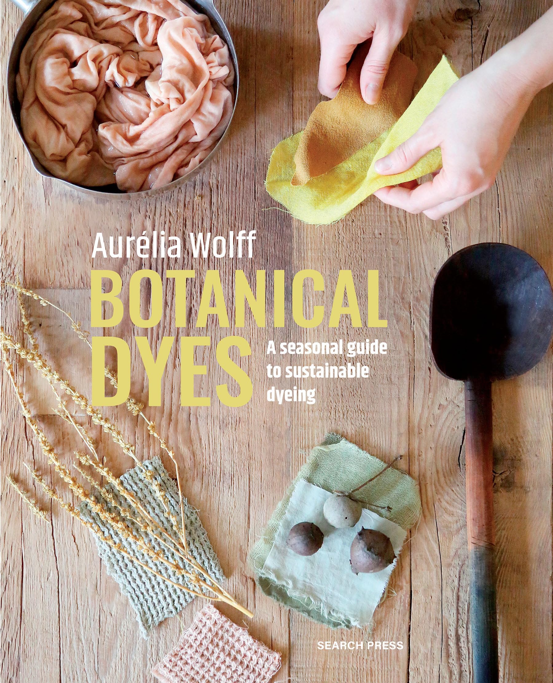 Botanical Dyes: A seasonal guide to sustainable dyeing,New