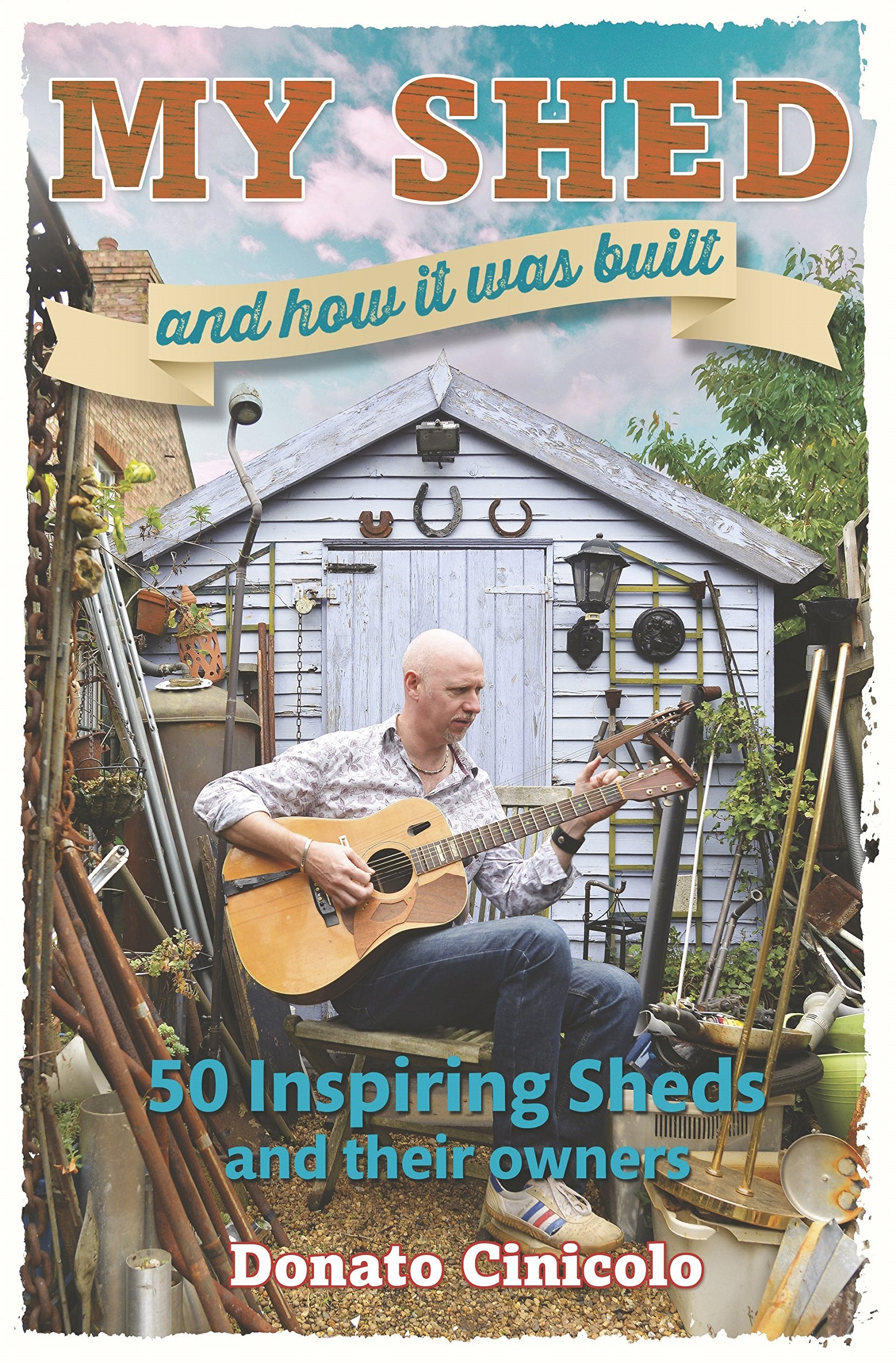 My Shed And How It Was Built: 50 Inspiring Sheds And Their Owners