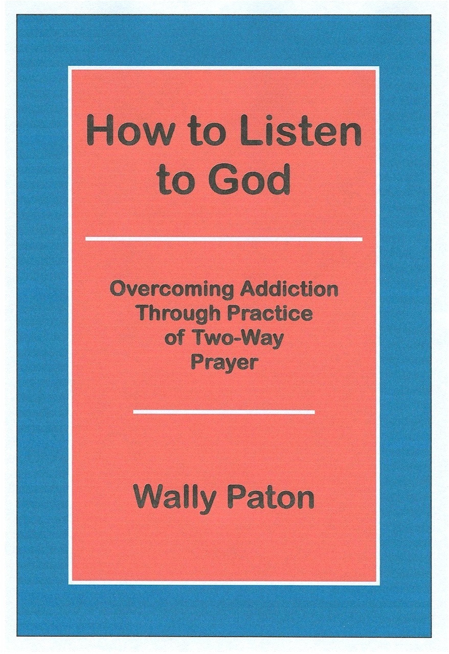 How to Listen to God: Overcoming Addiction Through Practice of TwoWay Prayer,New
