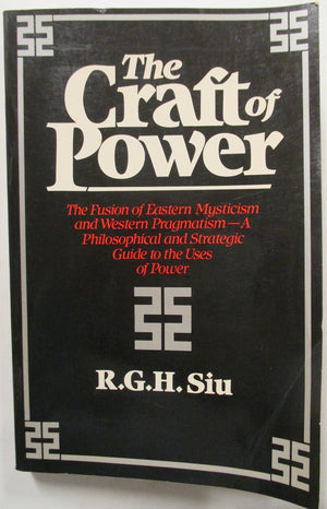 The Craft Of Power: The Fusion Of Eastern Mysticism And Western Pragmatism...A Philosophical And Strategic Guide To The Uses Of
