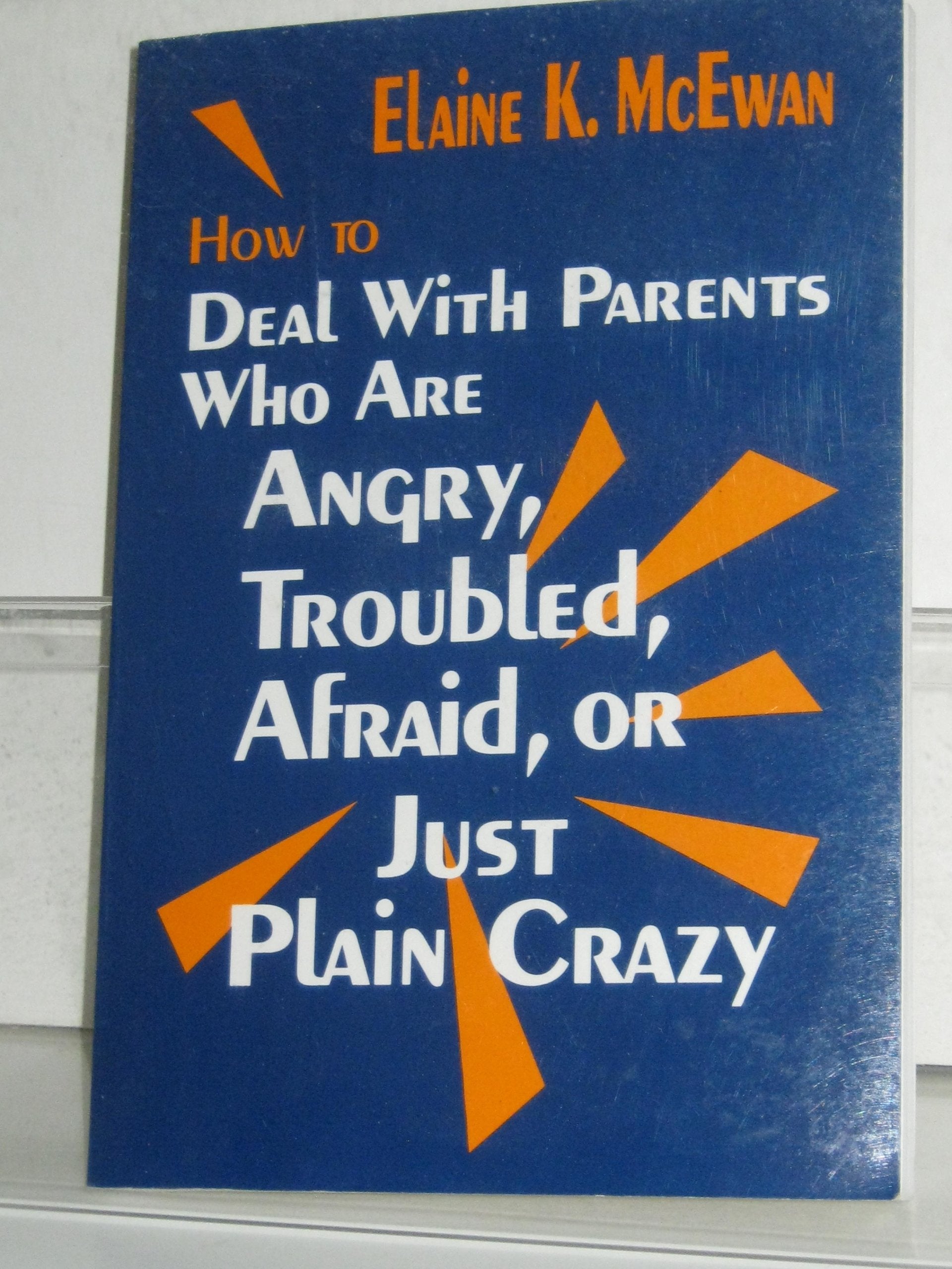 How to Deal With Parents Who Are Angry, Troubled, Afraid, or Just Plain Crazy,New