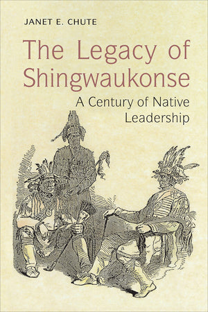 The Legacy of Shingwaukonse: A Century of Native Leadership,New