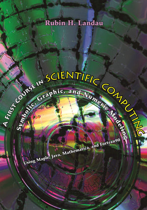 A First Course in Scientific Computing: Symbolic, Graphic, and Numeric Modeling Using Maple, Java, Mathematica, and Fortran90,New