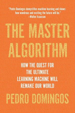 The Master Algorithm: How The Quest For The Ultimate Learning Machine Will Remake Our World,New