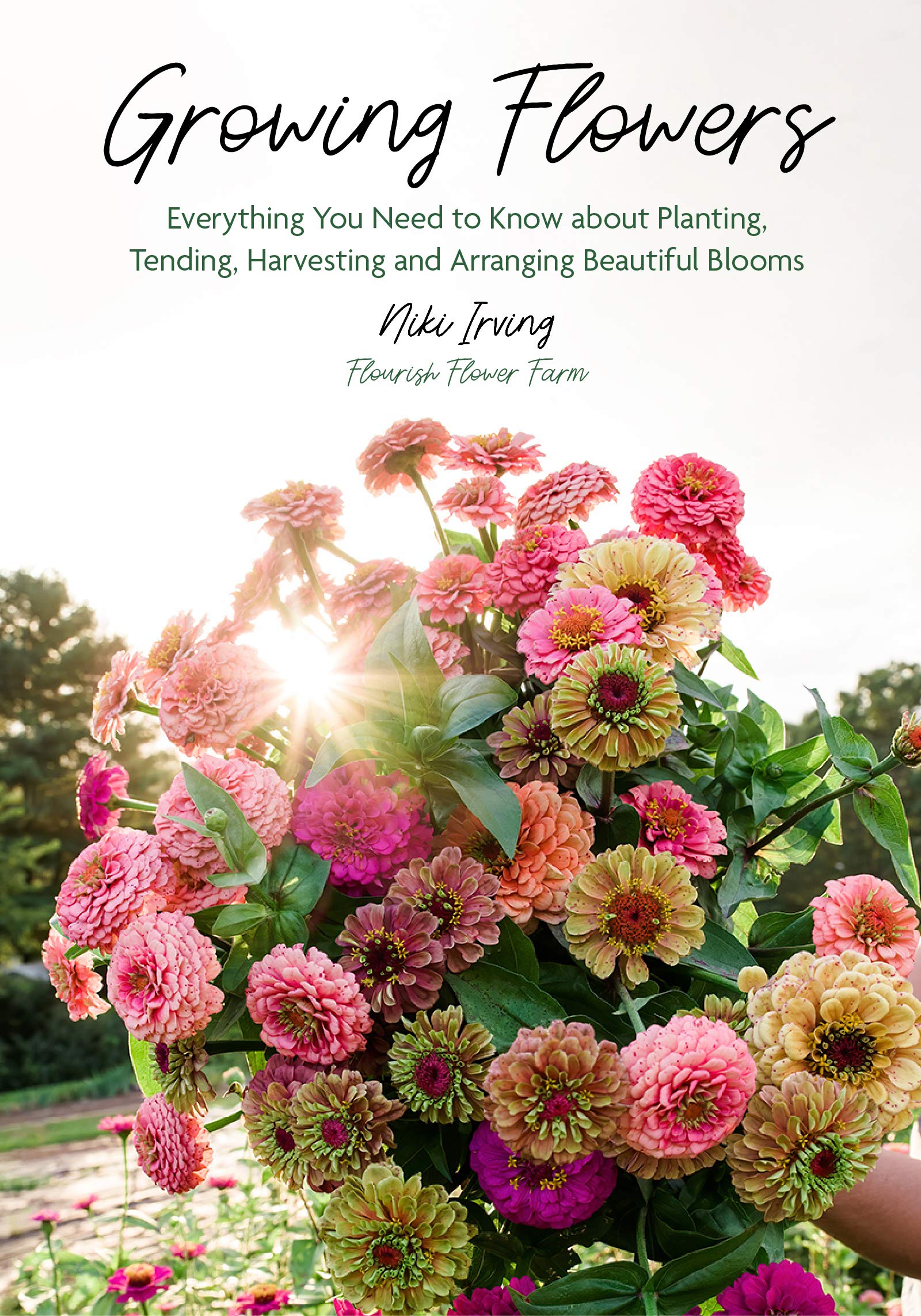 Growing Flowers: Everything You Need To Know About Planting, Tending, Harvesting And Arranging Beautiful Blooms (Flower Gardenin