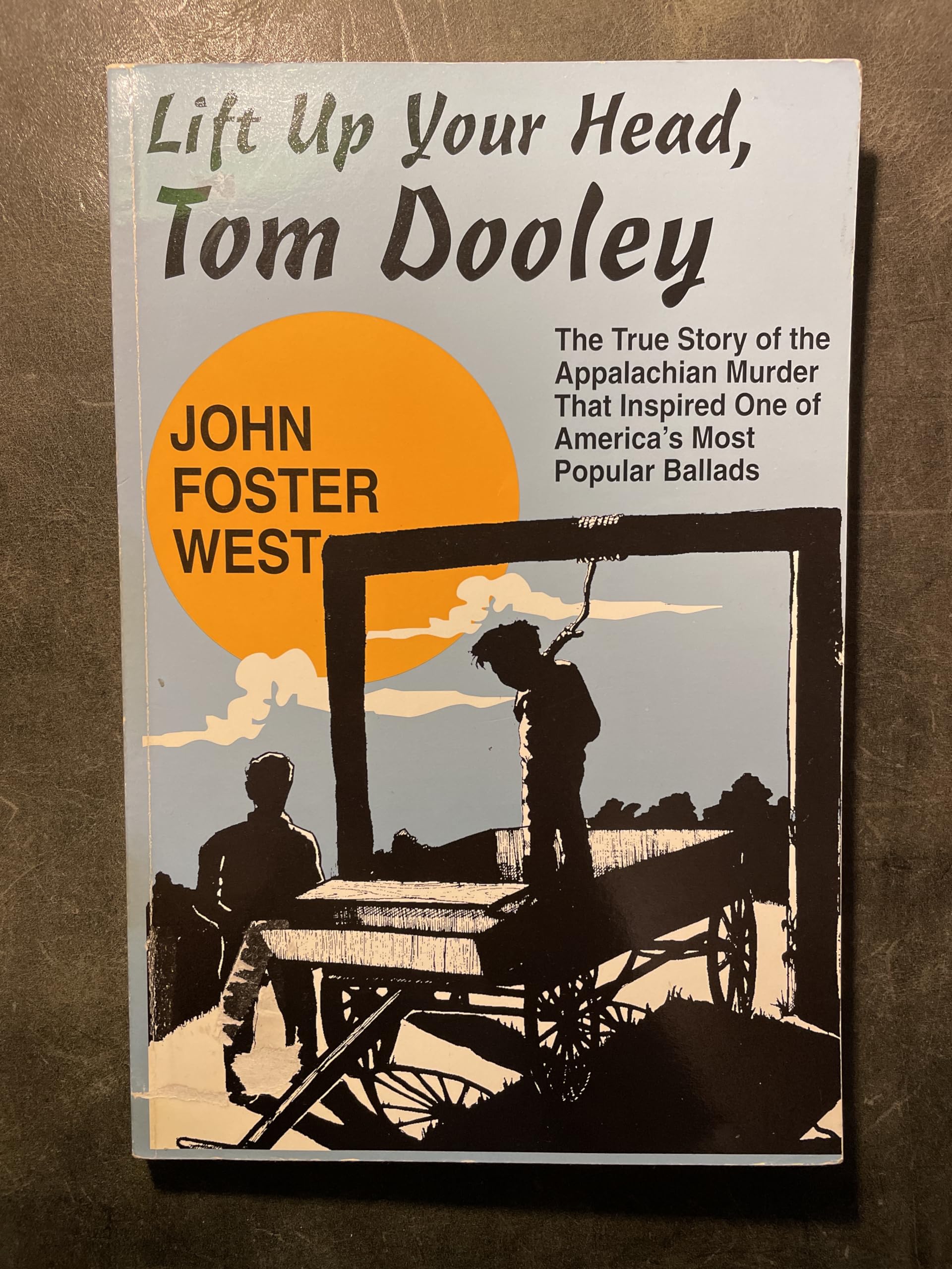 Lift Up Your Head, Tom Dooley: The True Story Of The Appalachian Murder That Inspired One Of America'S Most Popular Ballads
