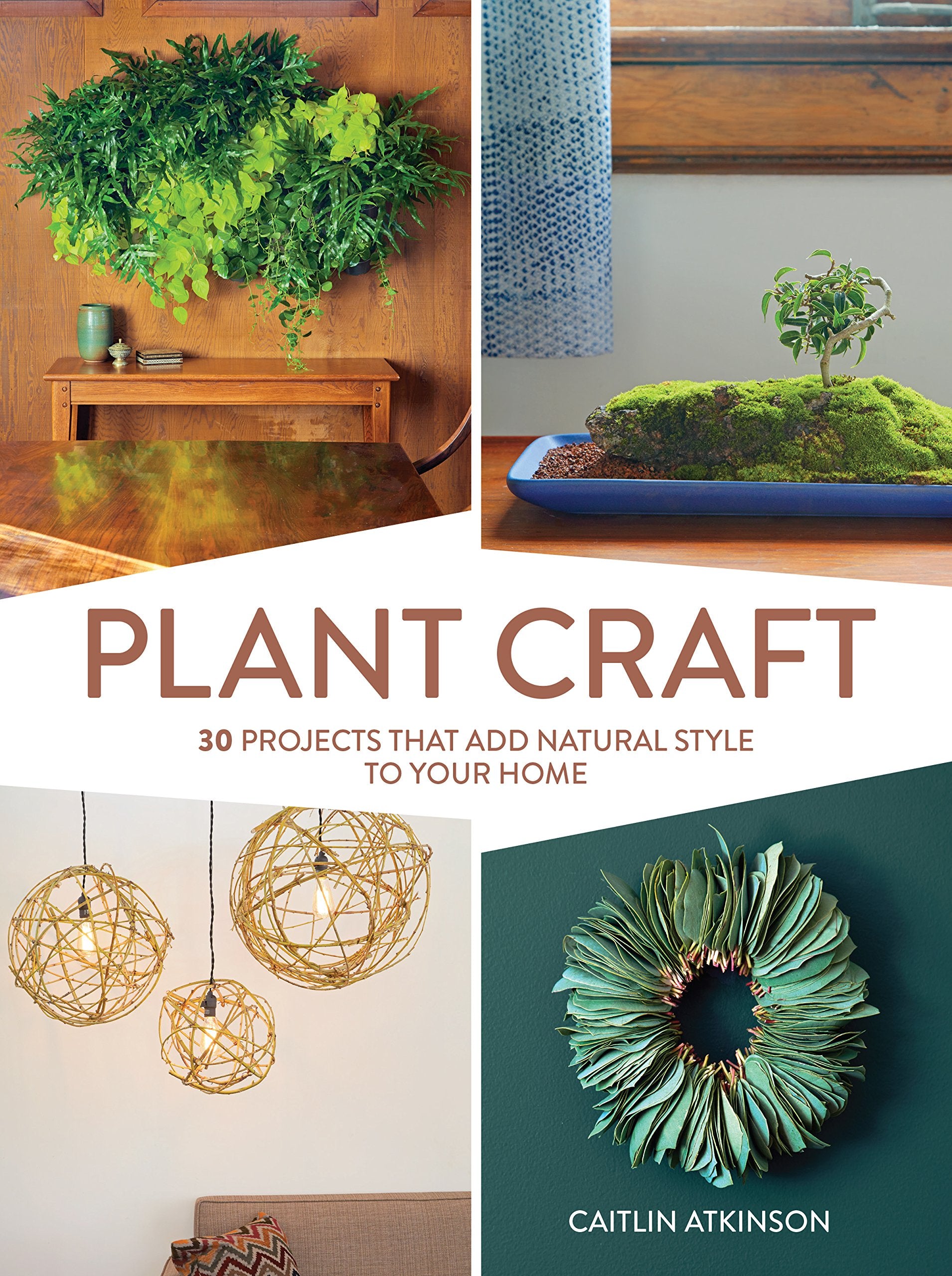 Plant Craft: 30 Projects That Add Natural Style To Your Home