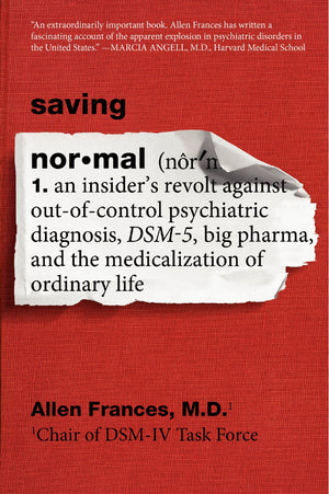 Saving Normal: An Insiders Revolt against OutofControl Psychiatric Diagnosis, DSM5, Big Pharma, and the Medicalization of Or