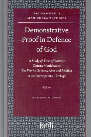 Demonstrative Proof in Defence of God: A Study of Titus of Bostra's Contra Manichaeos  The Work's Sources, Aims and Relation t,Used