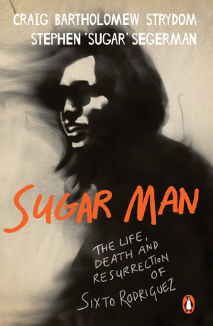 Sugar Man: The Life, Death And Resurrection Of Sixto Rodriguez