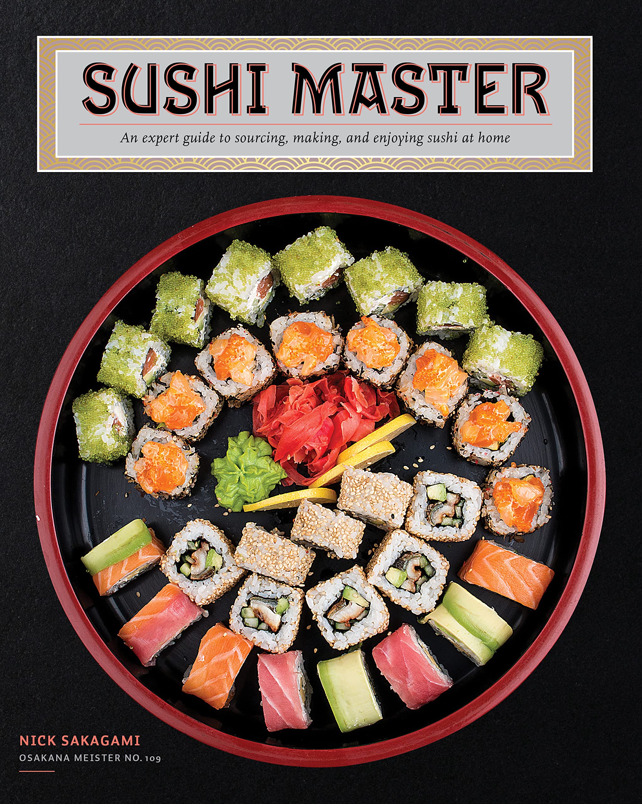 Sushi Master: An Expert Guide To Sourcing, Making, And Enjoying Sushi At Home