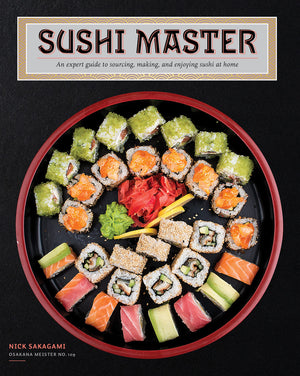 Sushi Master: An Expert Guide To Sourcing, Making, And Enjoying Sushi At Home