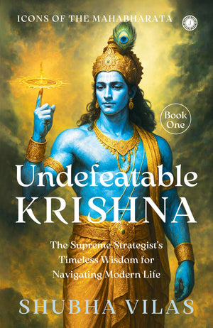 Icons Of The Mahabharata  Book 1: Undefeatable Krishna: The Supreme Strategists Timeless Wisdom For Navigating Modern Life