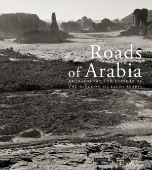 Roads Of Arabia: Archaeology And History Of The Kingdom Of Saudi Arabia
