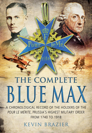 The Complete Blue Max: A Chronological Record Of The Holders Of The Pour Le Mrite, Prussias Highest Military Order, From 1740