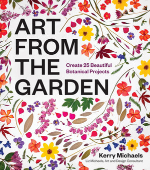 Art From The Garden: Create 25 Beautiful Botanical Projects
