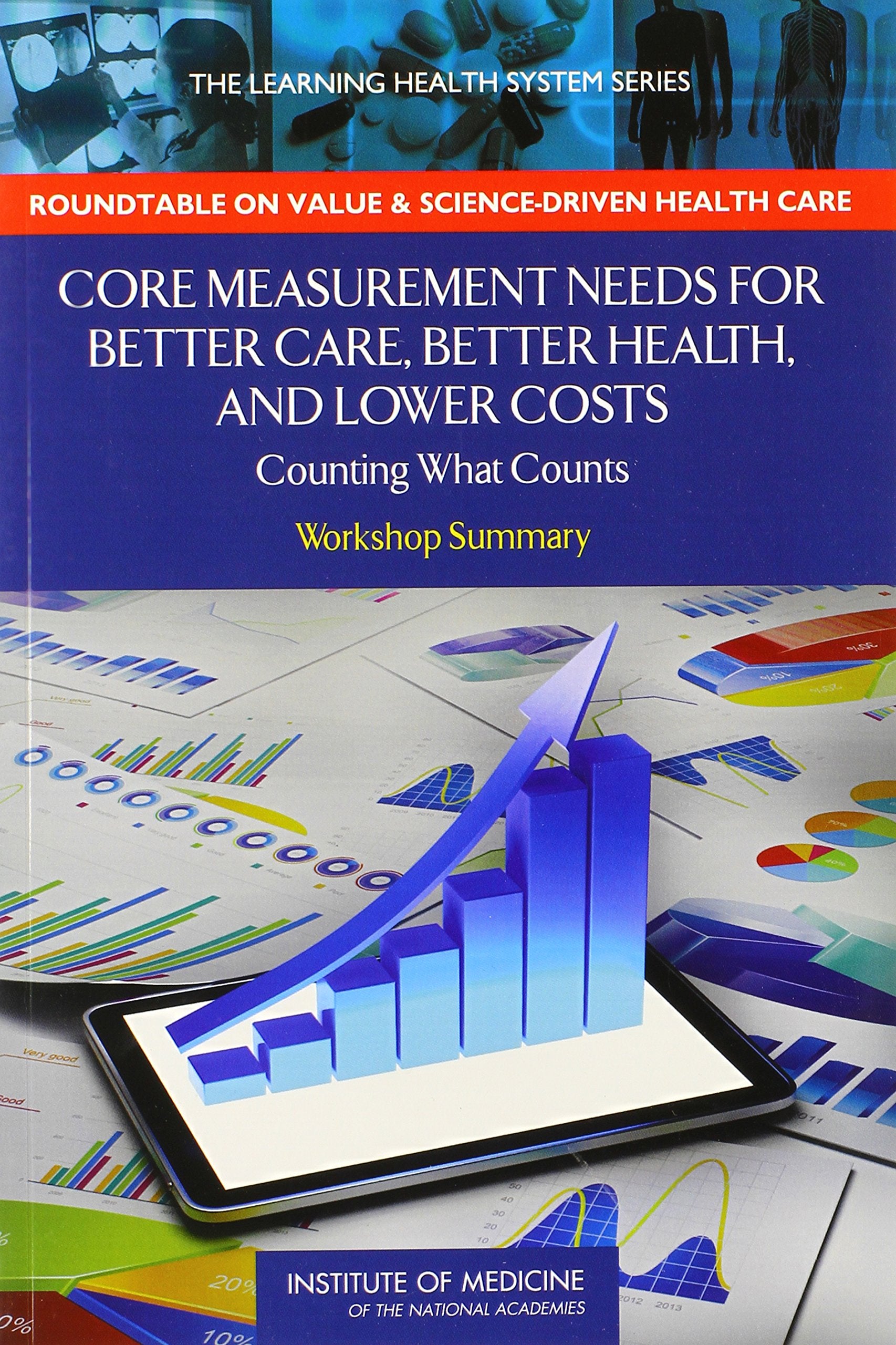 Core Measurement Needs for Better Care, Better Health, and Lower Costs: Counting What Counts: Workshop Summary (Learning Health ,Used