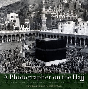 A Photographer On The Hajj: The Travels Of Muhammad Ali Effendi Saudi (1904/1908)