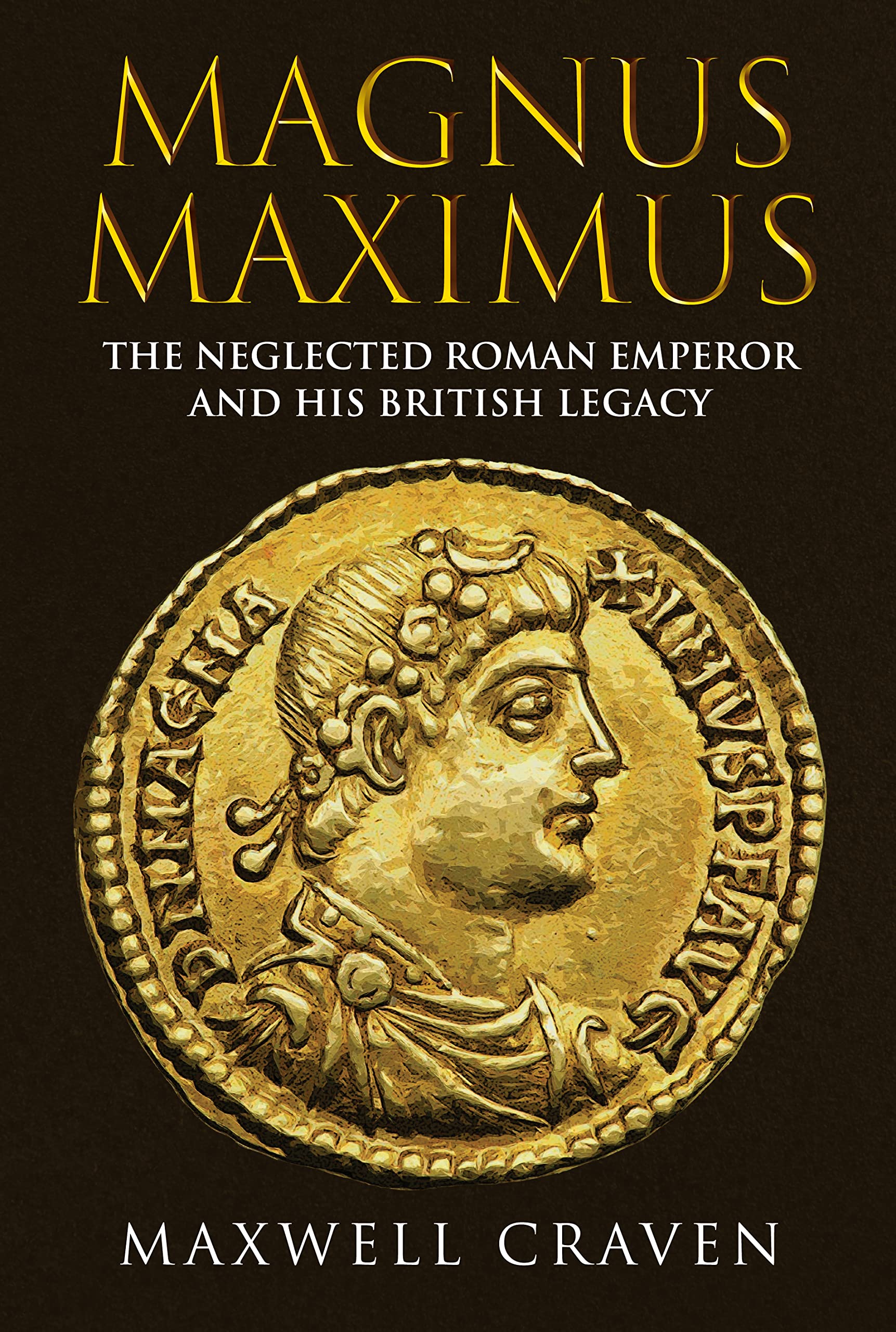 Magnus Maximus: The Forgotten Roman Emperor And His British Legacy,New