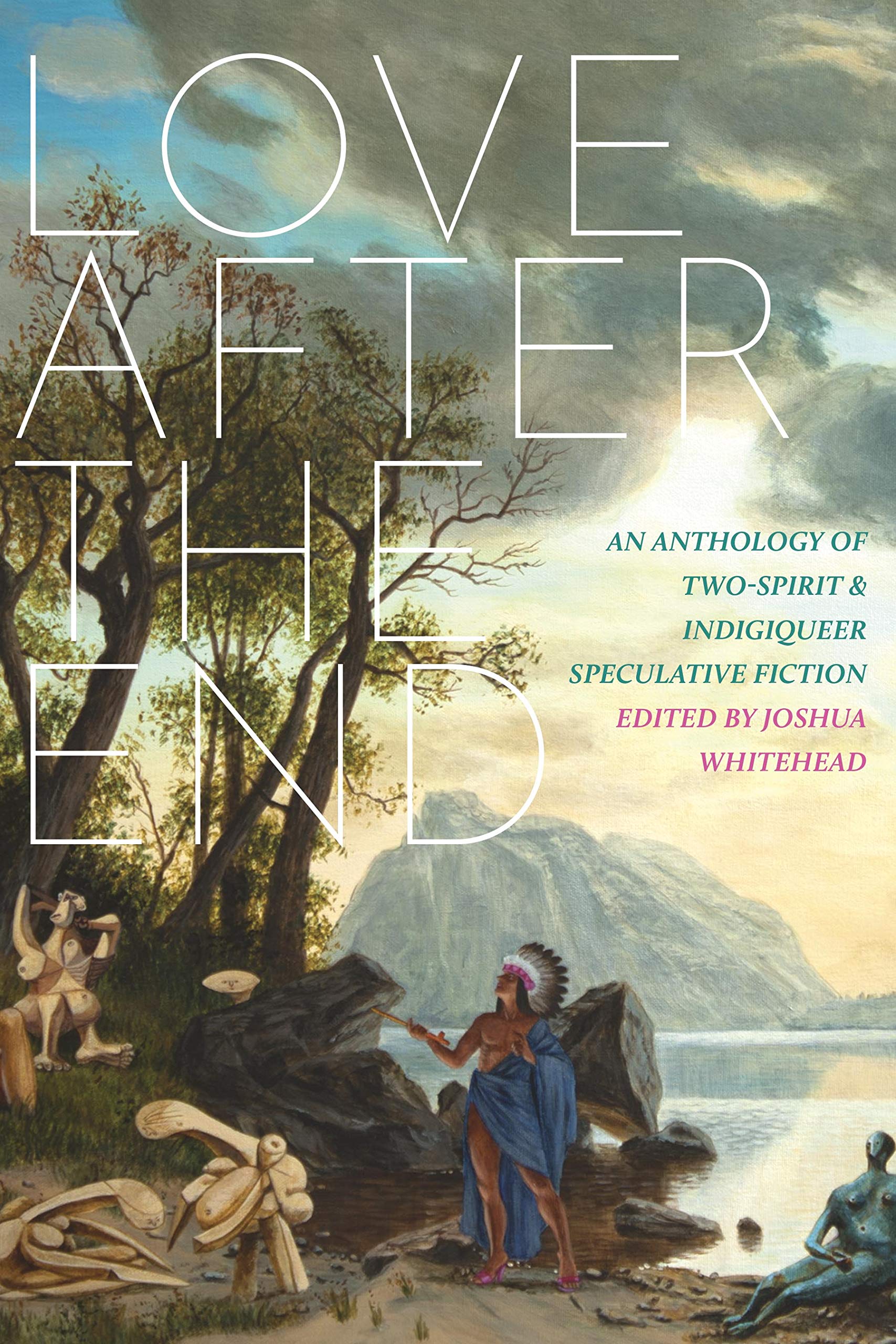 Love after the End: An Anthology of TwoSpirit and Indigiqueer Speculative Fiction,Used