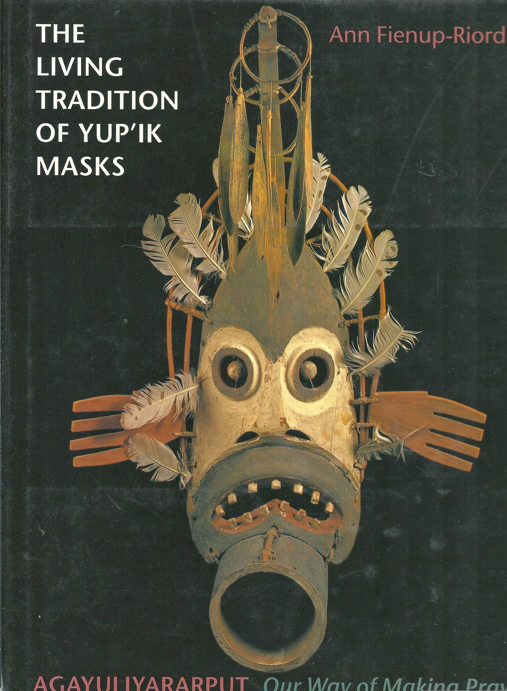 The Living Tradition of Yup'Ik Masks: Agayuliyararput : Our Way of Making Prayer,Used