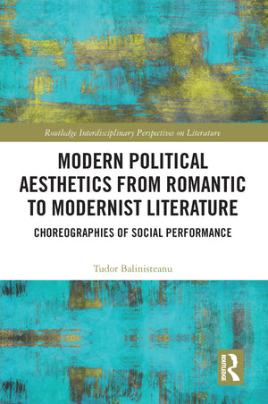 Modern Political Aesthetics from Romantic to Modernist Literature: Choreographies of Social Performance (Routledge Interdiscipli,Used