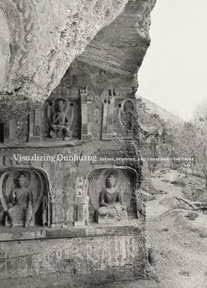 Visualizing Dunhuang: Seeing, Studying, And Conserving The Caves (Publications Of The Tang Center For East Asian Art, Princeton ,New
