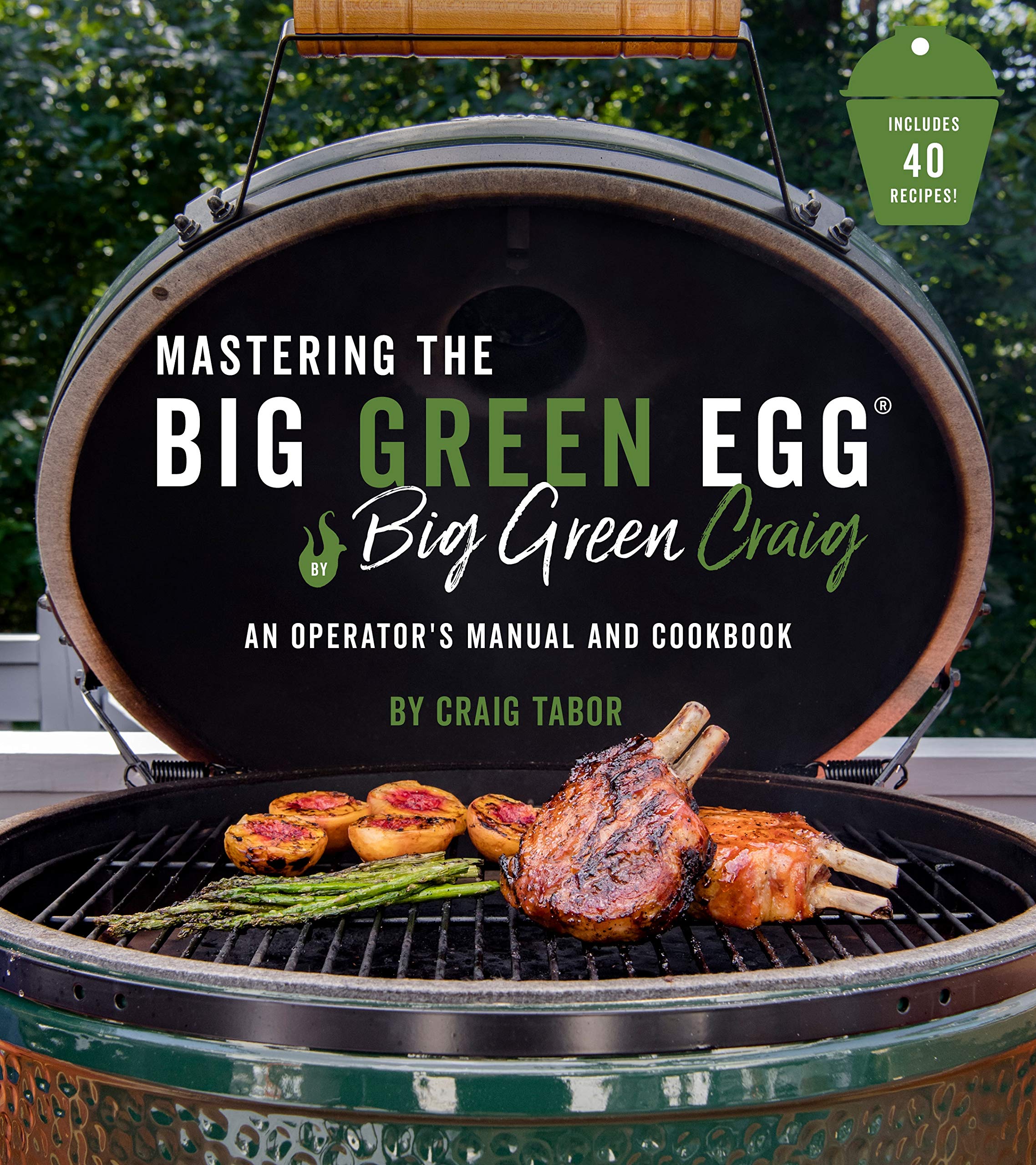 Mastering The Big Green Egg By Big Green Craig: An Operator'S Manual And Cookbook