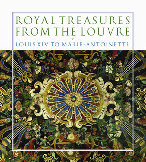 Royal Treasures From The Louvre: Louis Xiv To Marieantoinette