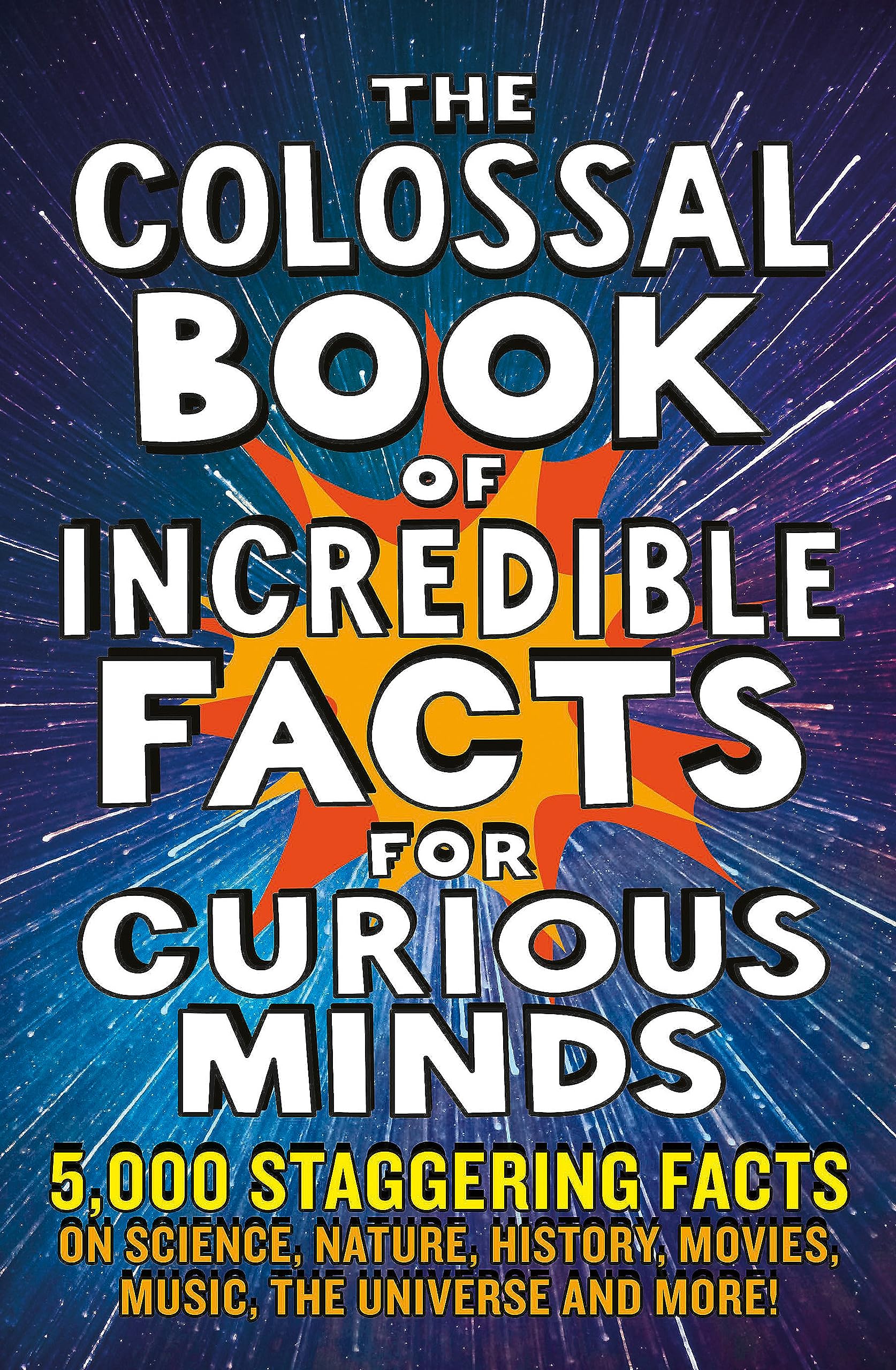 The Colossal Book of Incredible Facts for Curious Minds: 5,000 staggering facts on science, nature, history, movies, music, the ,New
