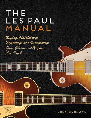The Les Paul Manual: Buying, Maintaining, Repairing, And Customizing Your Gibson And Epiphone Les Paul