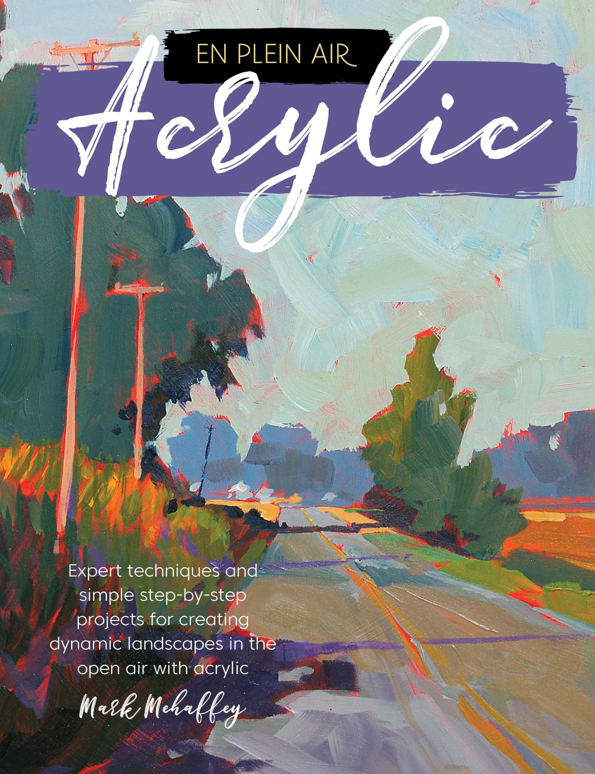 En Plein Air: Acrylic: Expert techniques and simple stepbystep projects for creating dynamic landscapes in the open air with a