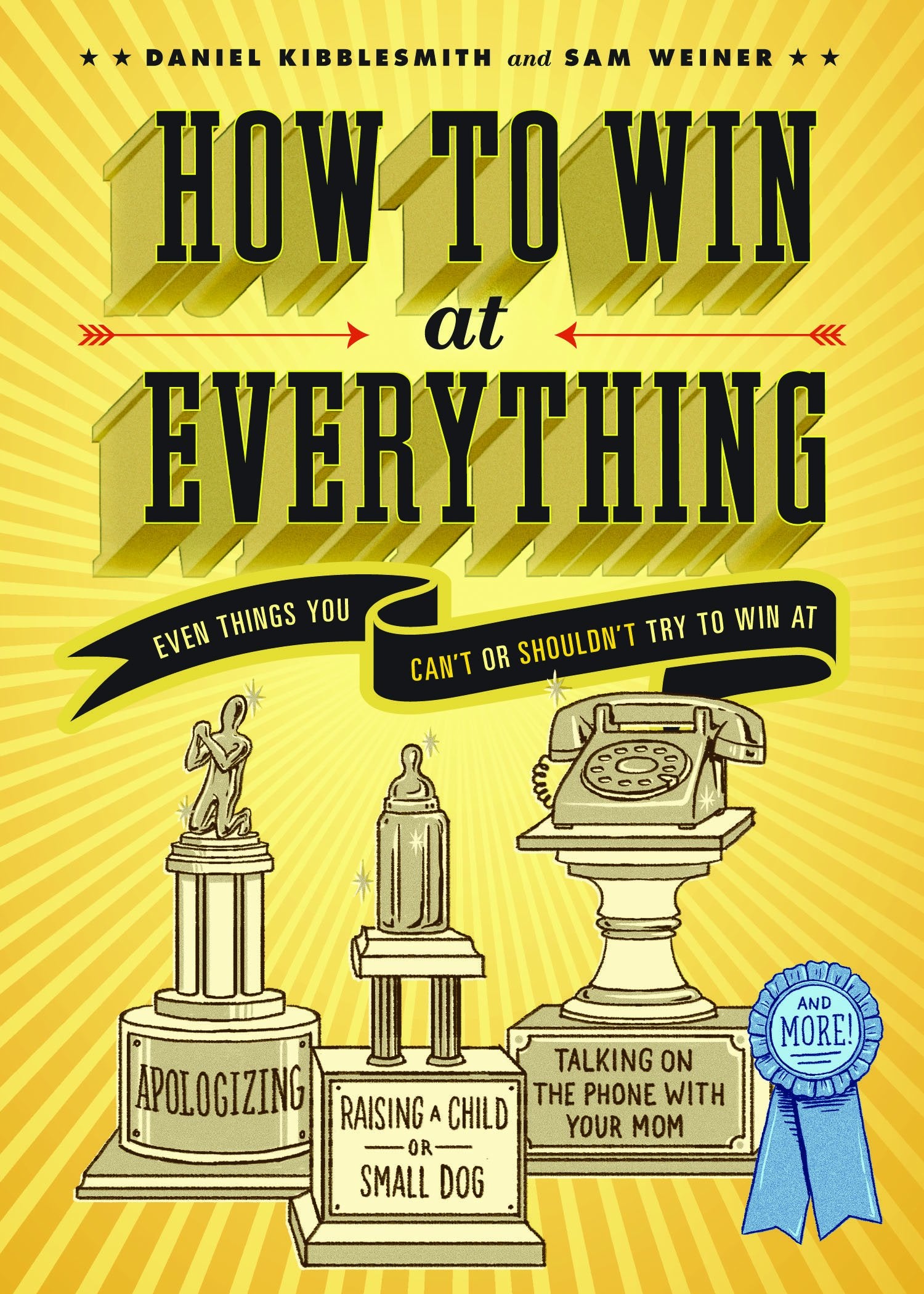 How To Win At Everything: Even Things You Can'T Or Shouldn'T Try To Win At