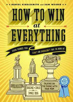 How To Win At Everything: Even Things You Can'T Or Shouldn'T Try To Win At
