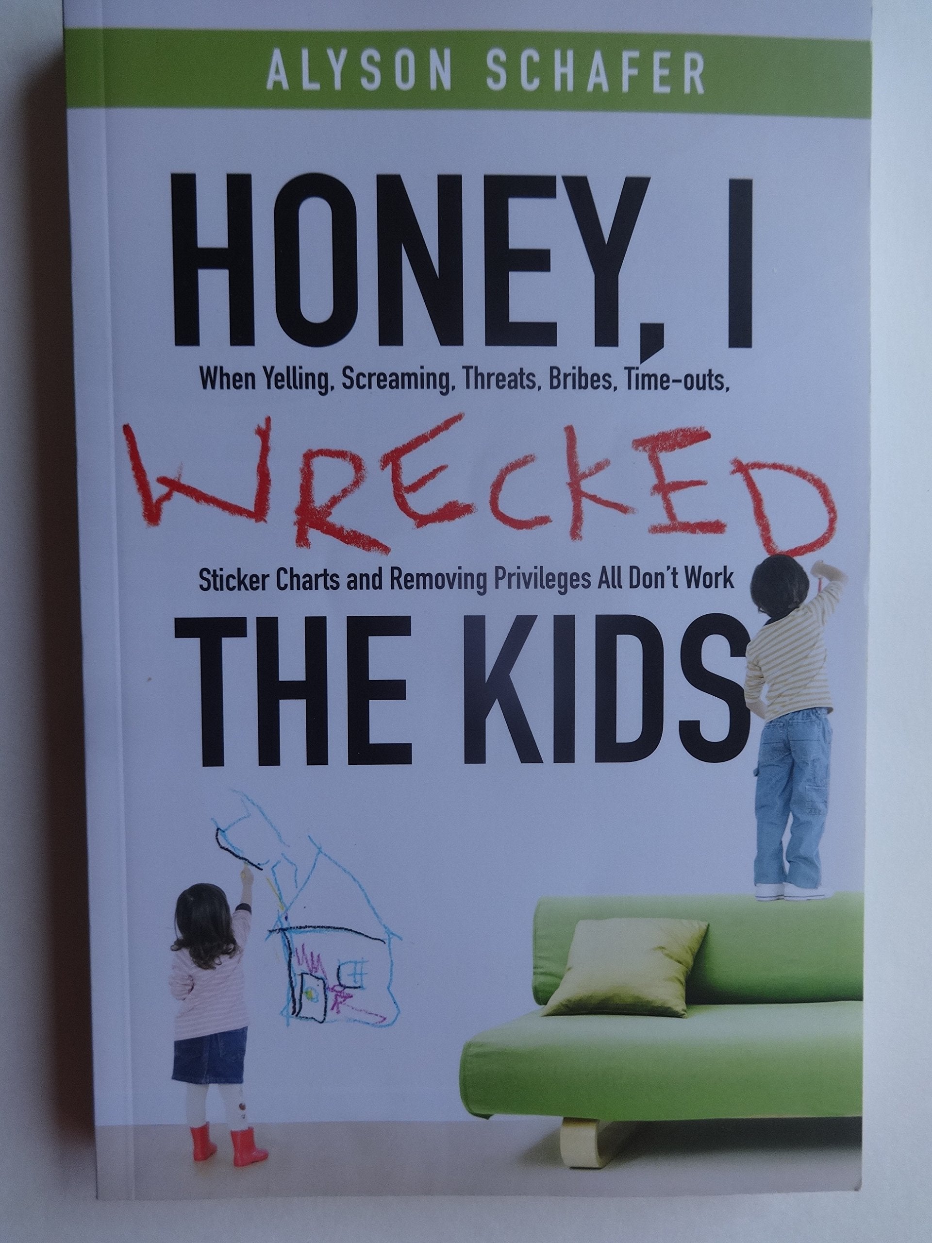 Honey, I Wrecked the Kids: When Yelling, Screaming, Threats, Bribes, Timeouts, Sticker Charts and Removing Privileges All Don't ,New