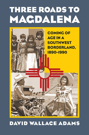 Three Roads to Magdalena: Coming of Age in a Southwest Borderland, 18901990,Used