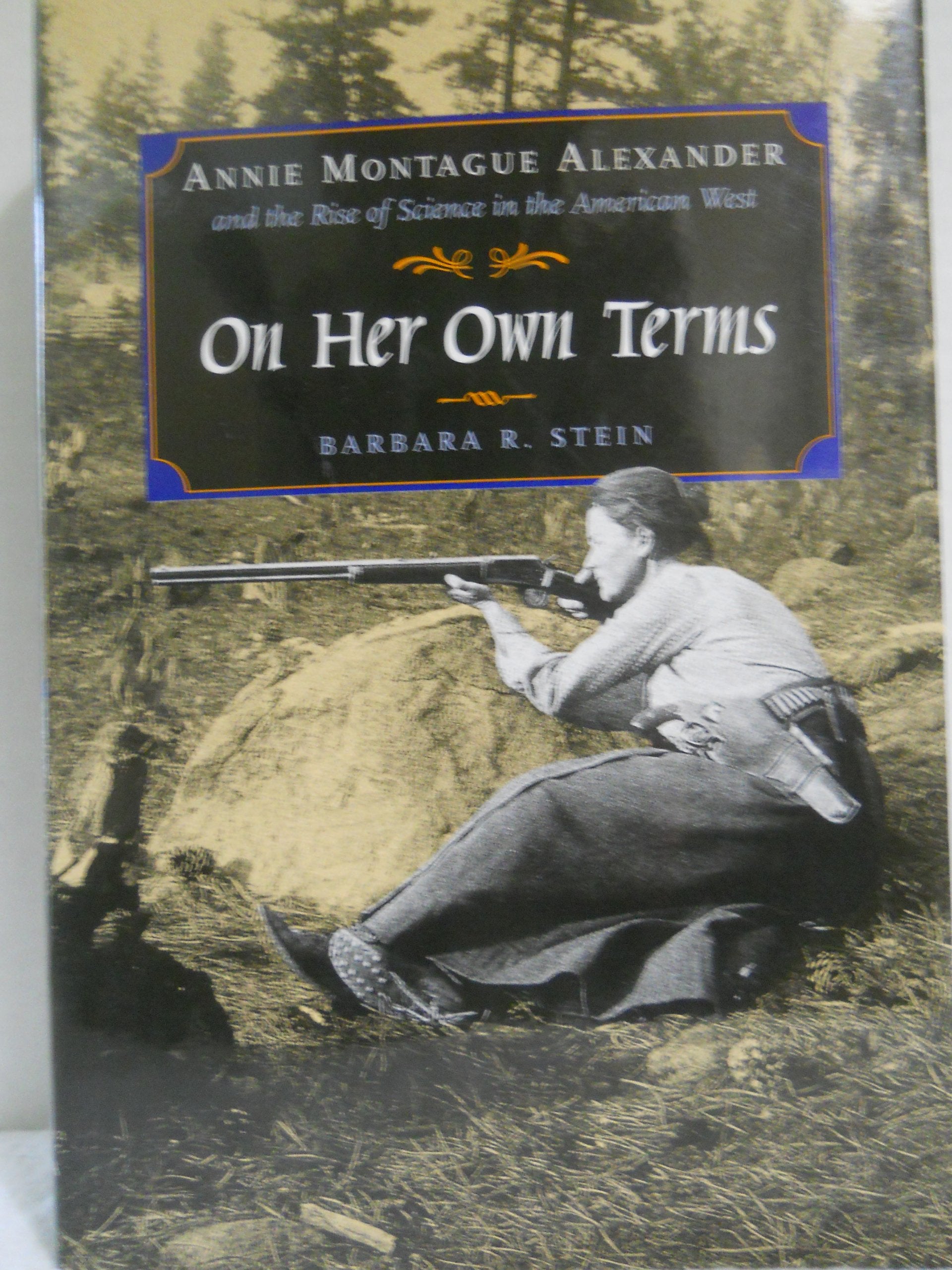 On Her Own Terms: Annie Montague Alexander and the Rise of Science in the American West,Used