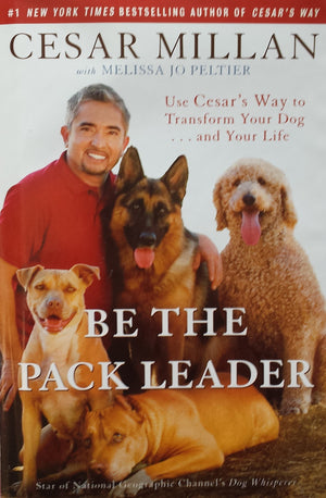 Be The Pack Leader: Use Cesar'S Way To Transform Your Dog . . . And Your Life,New