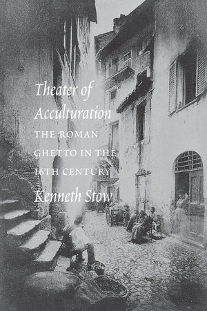 Theater Of Acculturation: The Roman Ghetto In The Sixteenth Century-new