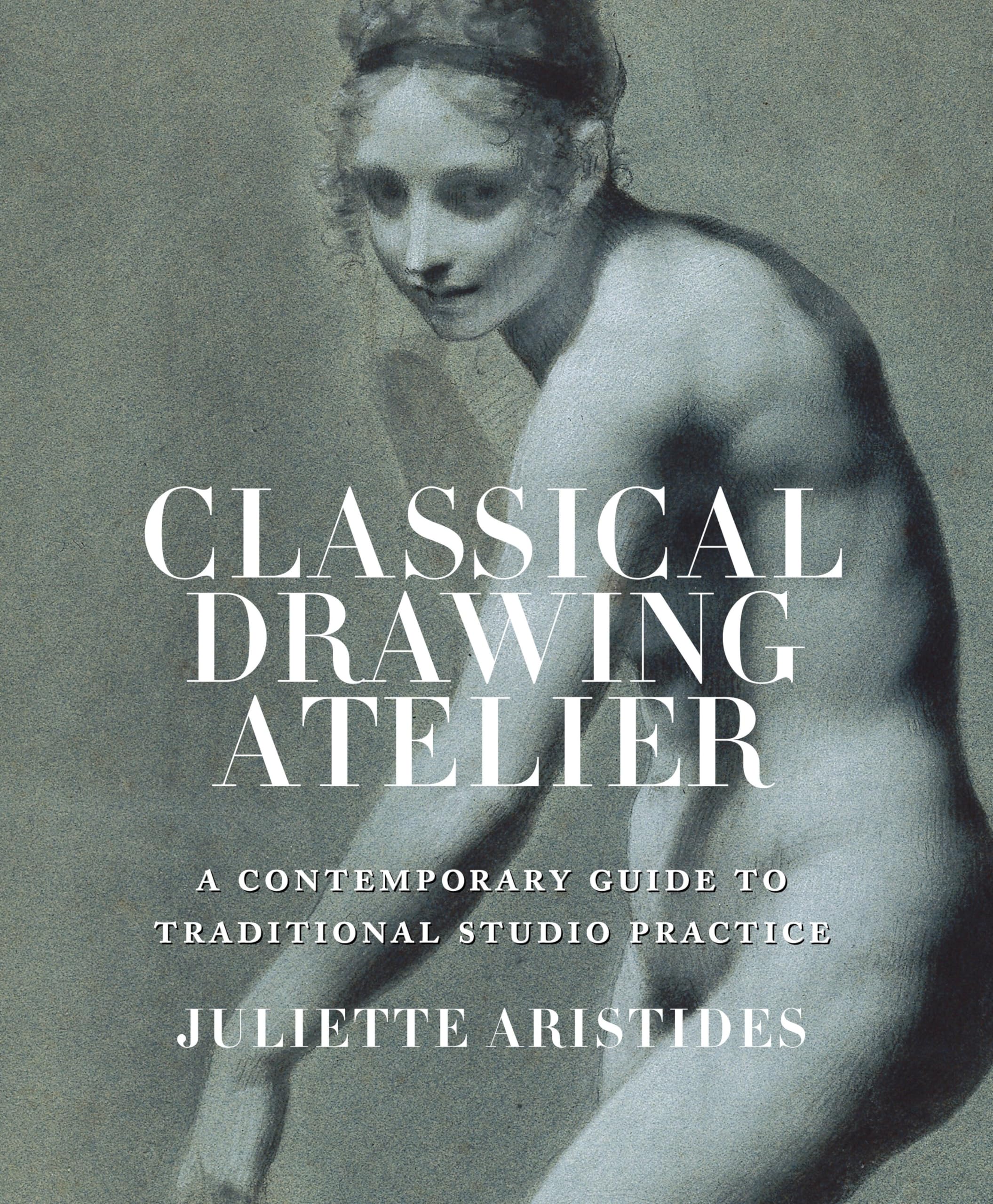Classical Drawing Atelier: A Contemporary Guide To Traditional Studio Practice
